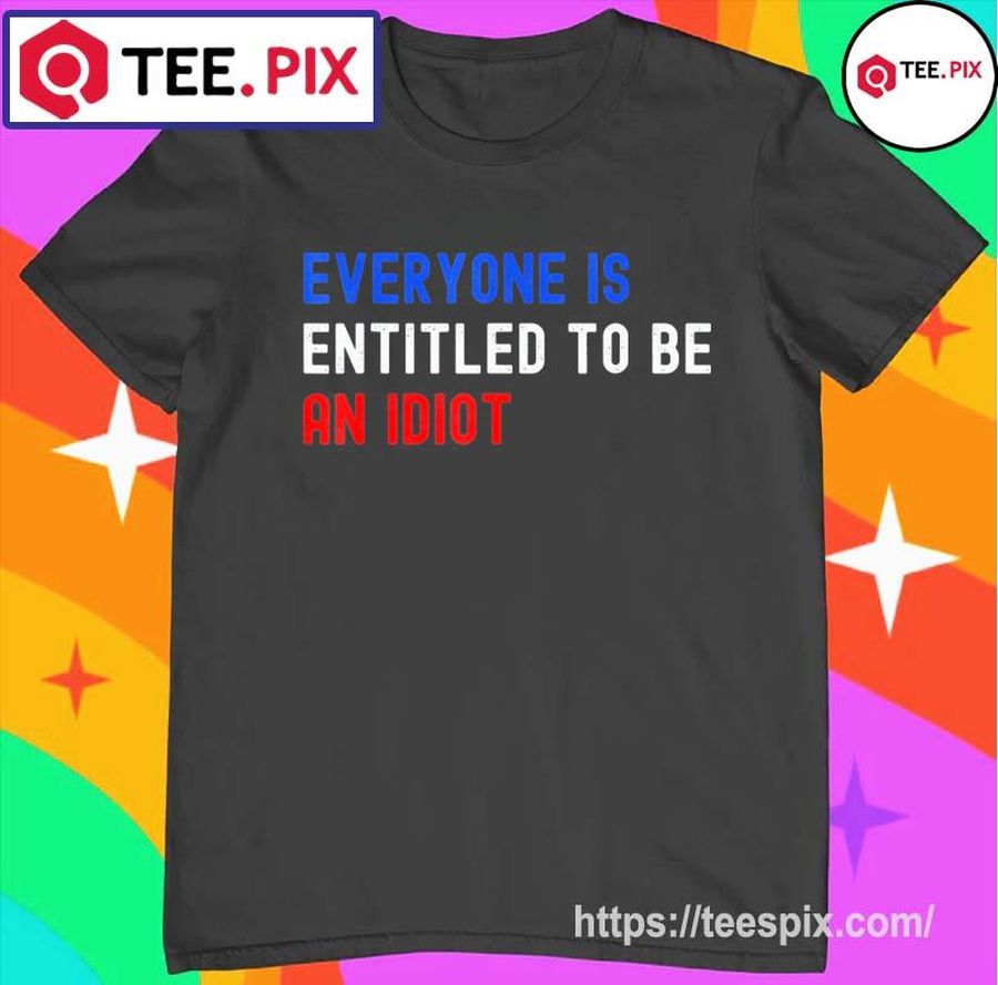 Everyone Is Entitled To Be An Idiot Biden Saying T-Shirt