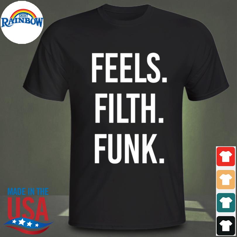 Feels filth funk shirt