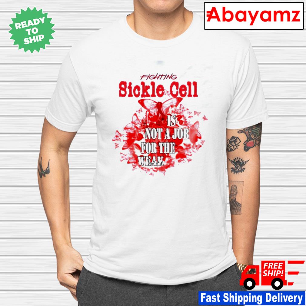 Fighting sickle cell is not a job for the weak shirt