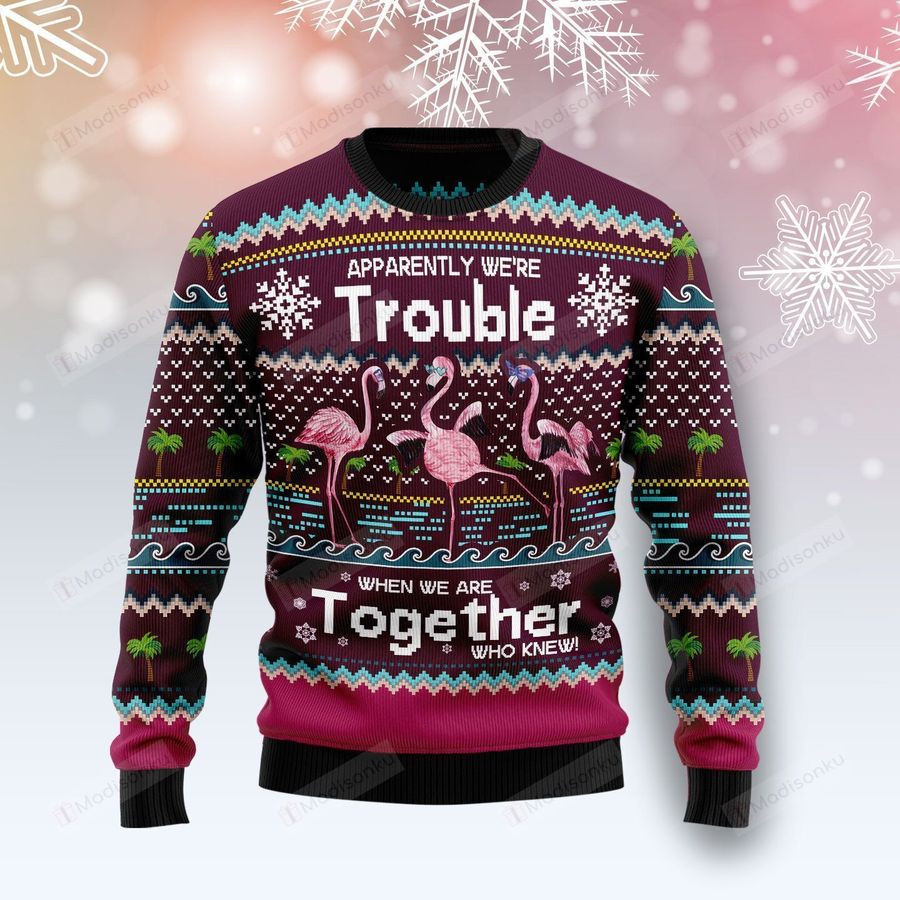 Flamingo Apparently Were Trouble When We Are Together Funny Ugly Christmas Sweater, All Over Print Sweatshirt