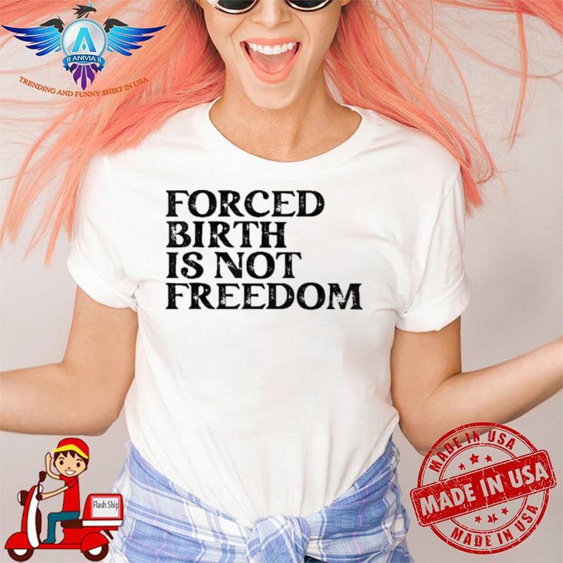 Forced birth is not freedom feminist pro choice shirt