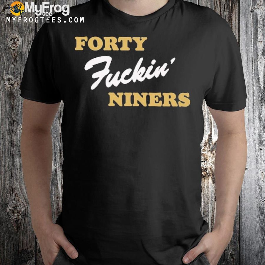 Forty fucking niners shirt