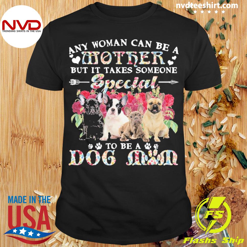 French Bulldog Dogs Any Woman Can Be A Mother But It Takes Someone Special To Be A Dog Mom Shirt