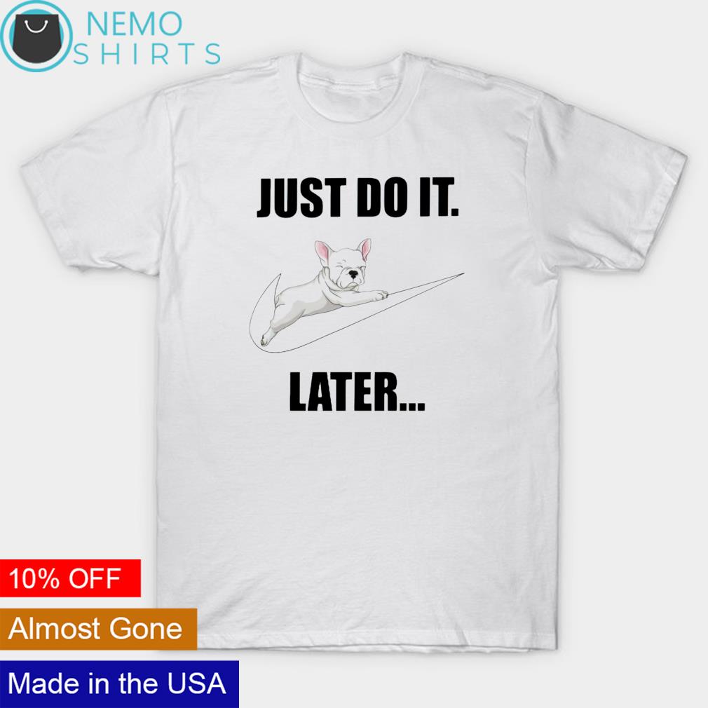 Frenchbull just do it later shirt
