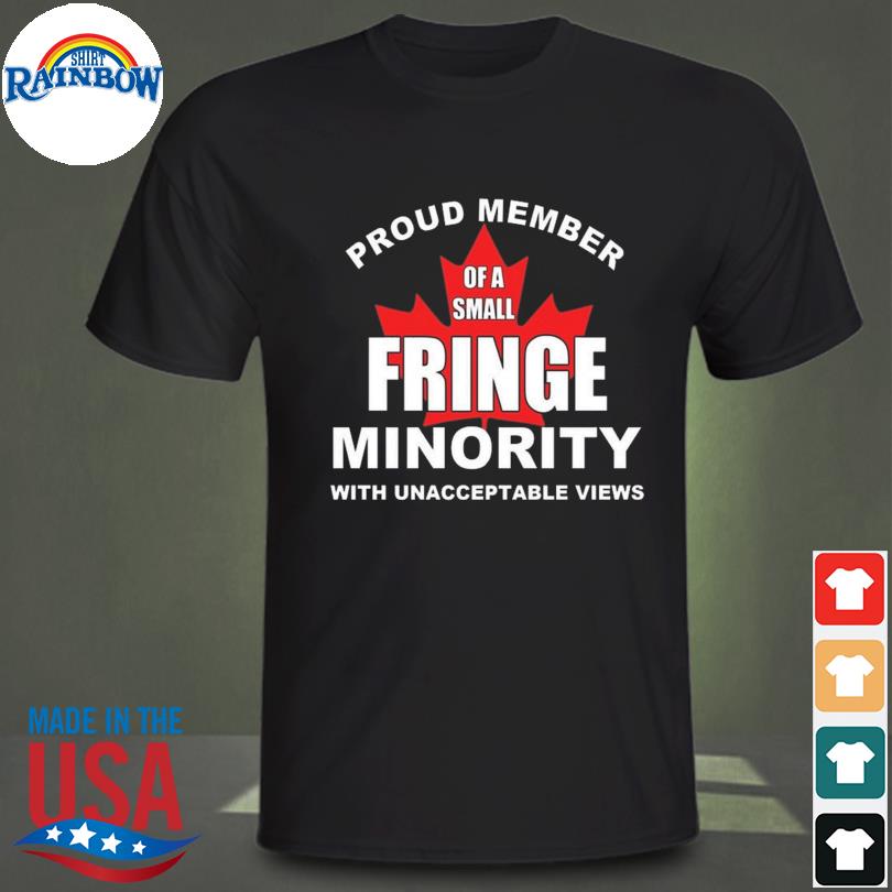 Fringe minority shirt proud member of a fringe minority with unacceptable views end mandates shirt