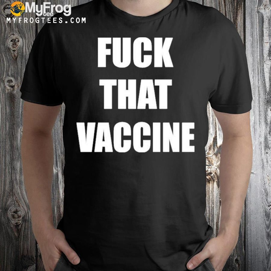 Fuck that vaccine black shirt