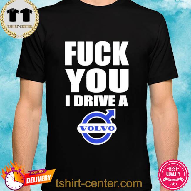 Fuck You I Drive A Volvo Shirt