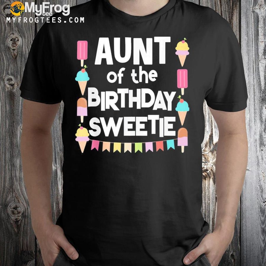 Fun ice cream treats aunt of the birthday sweetie shirt