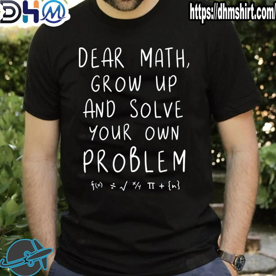 Funny dear math grow up and solve your own problems teacher shirt