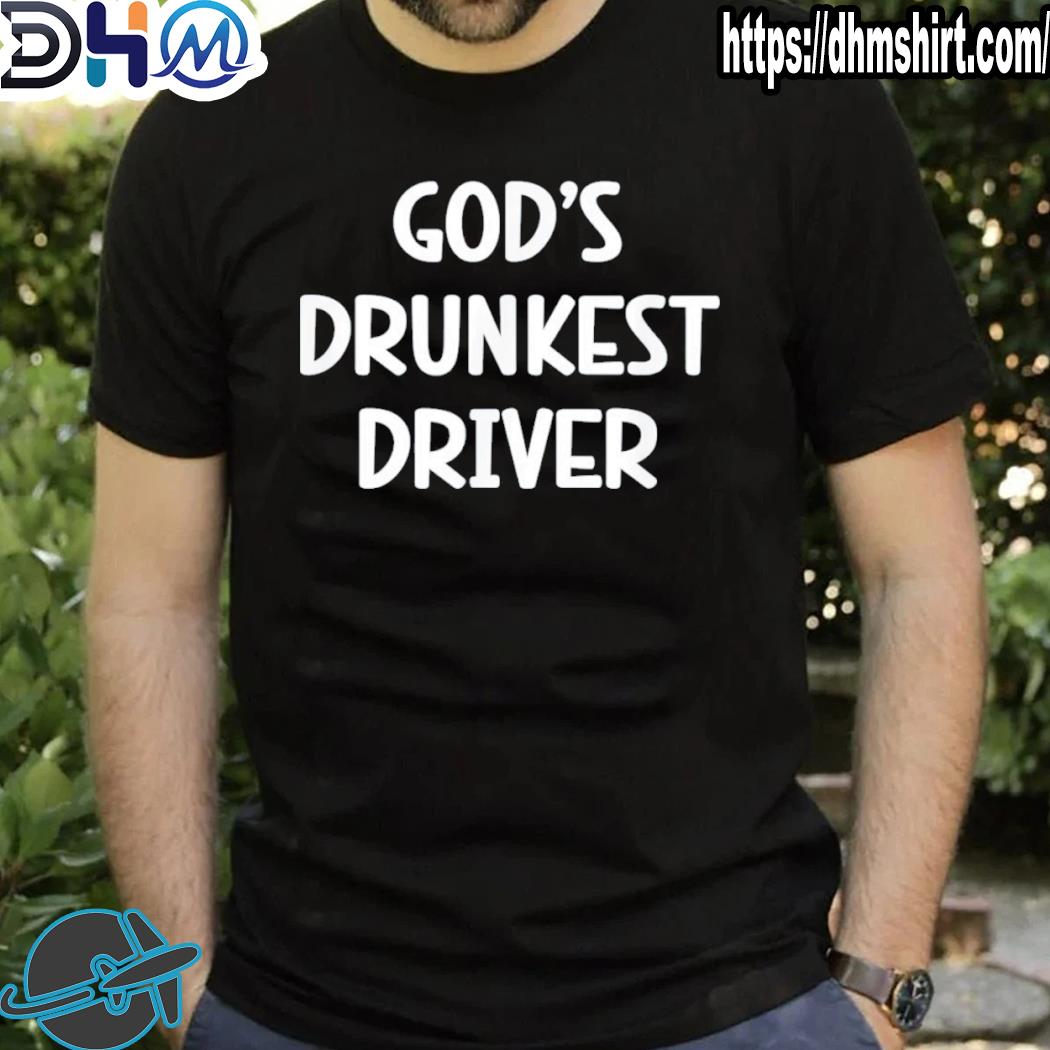 Funny gods drunkest driver shirt
