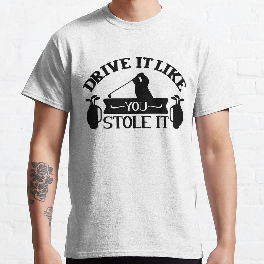 Funny Golf Gifts,drive it like you stole it Classic T-Shirt