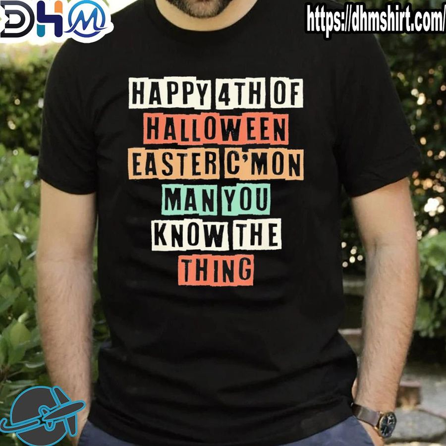 Funny happy 4th of halloween easter c'mon man you know the thing shirt
