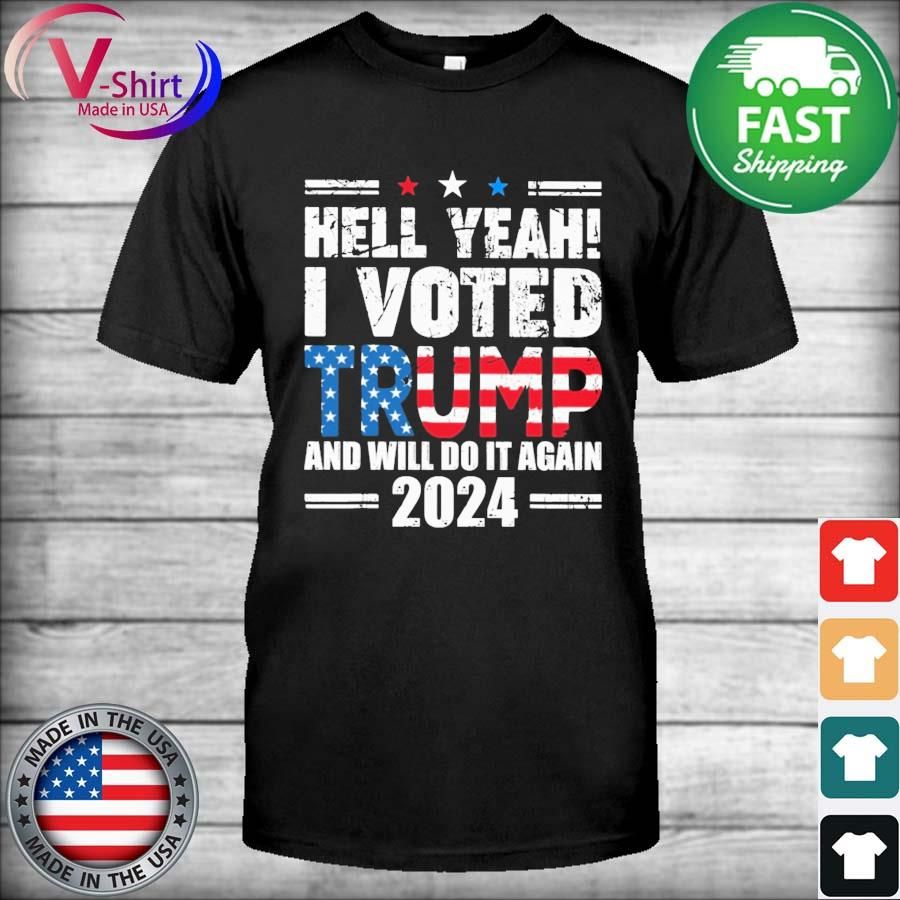 Funny Hell Yeah I Voted Trump And Will Do It Again 2024 American Flag Shirt