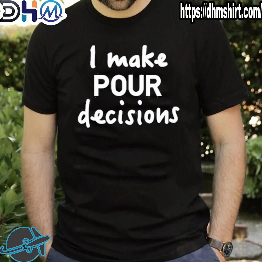 Funny i Make Pour Decisions Shirt