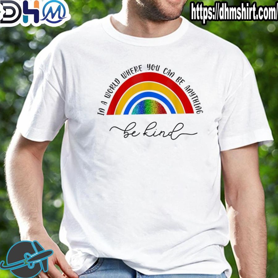 Funny in a world where you be anything be kind rainbow shirt
