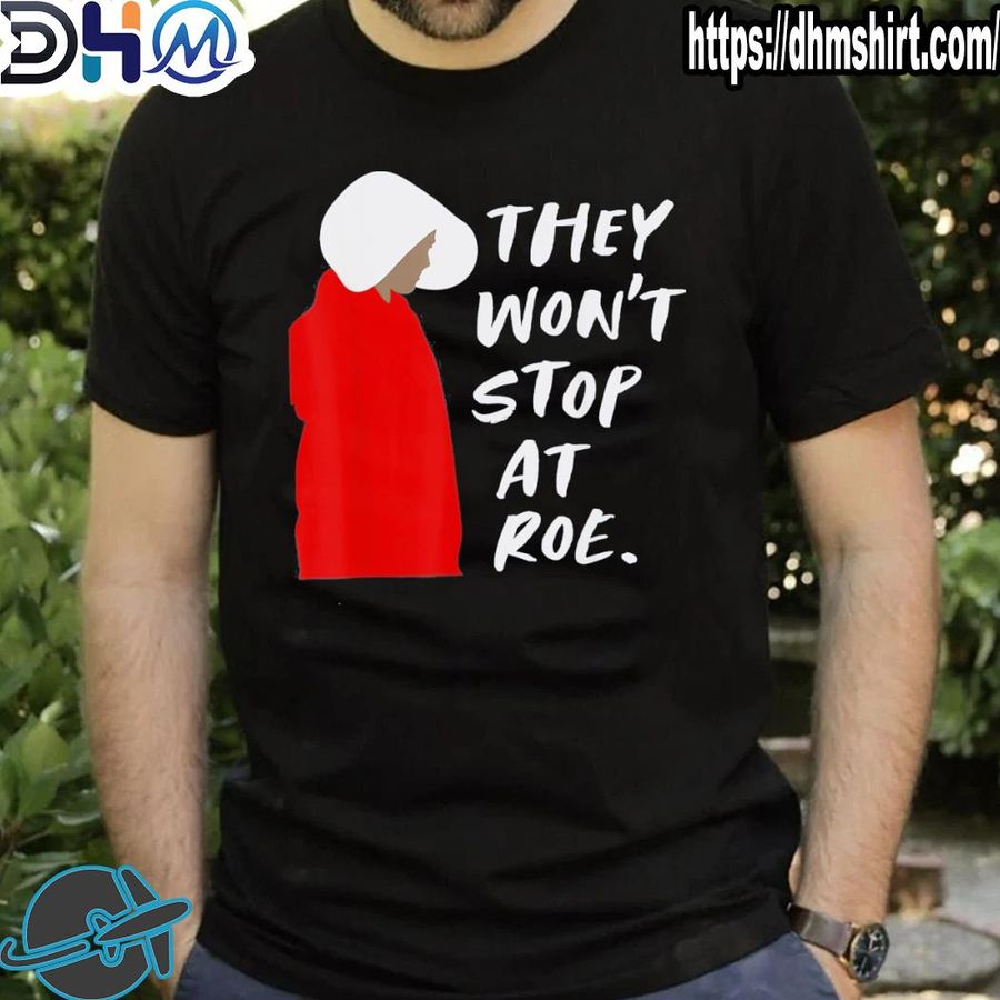 Funny they won't stop at roe 2022shirt