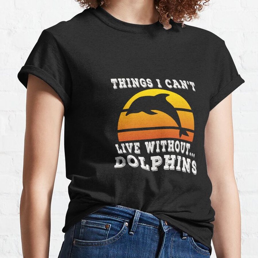 Funny Things I can't Live Without Dolphins - Animal Lovers Classic T-Shirt