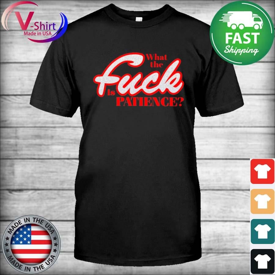 Funny What The Fuck Is Patience Shirt