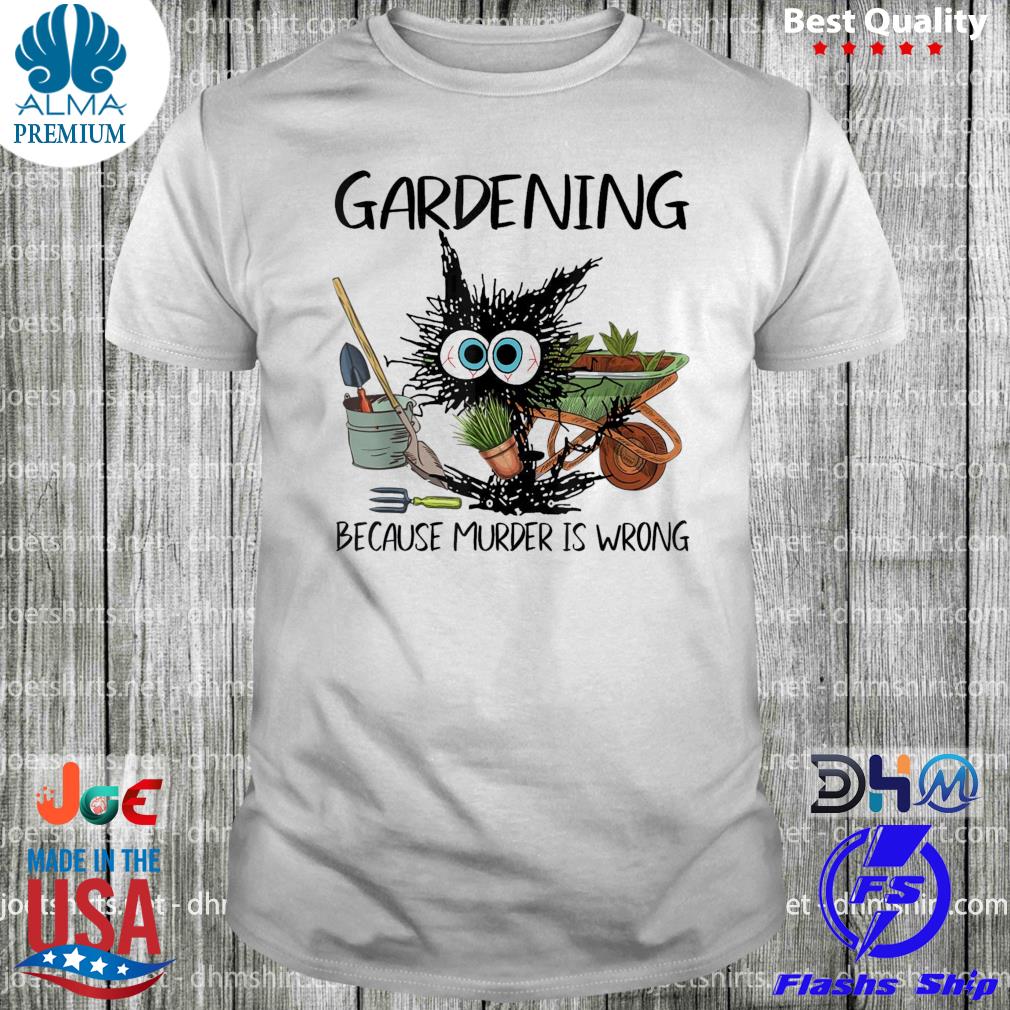 Gardening because murder is wrong shirt