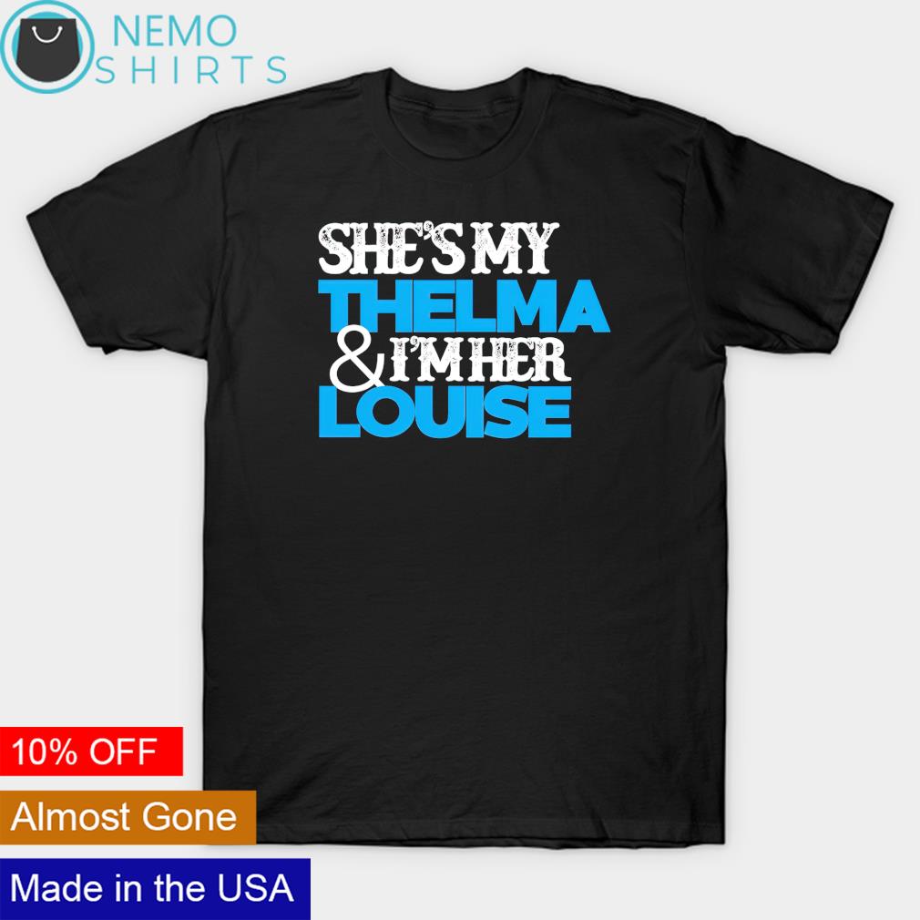 Geena Davis she's my thelma and I'm her louise shirt