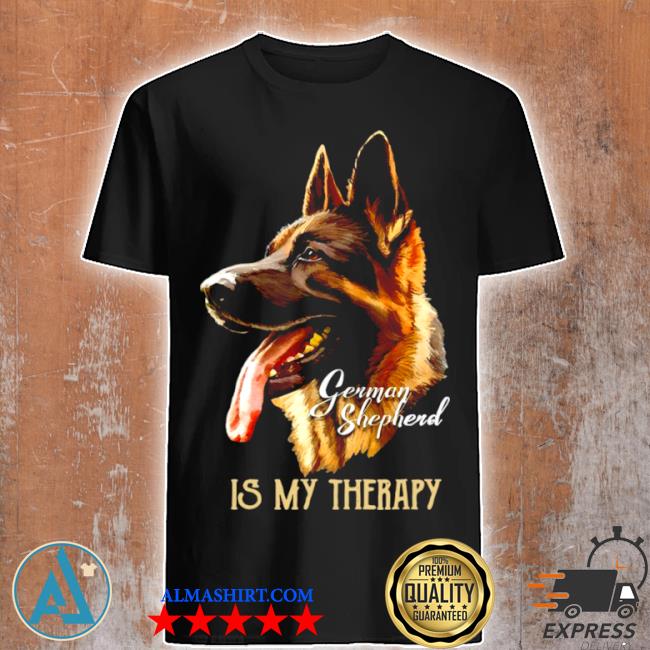German Shepherd is my therapy shirt