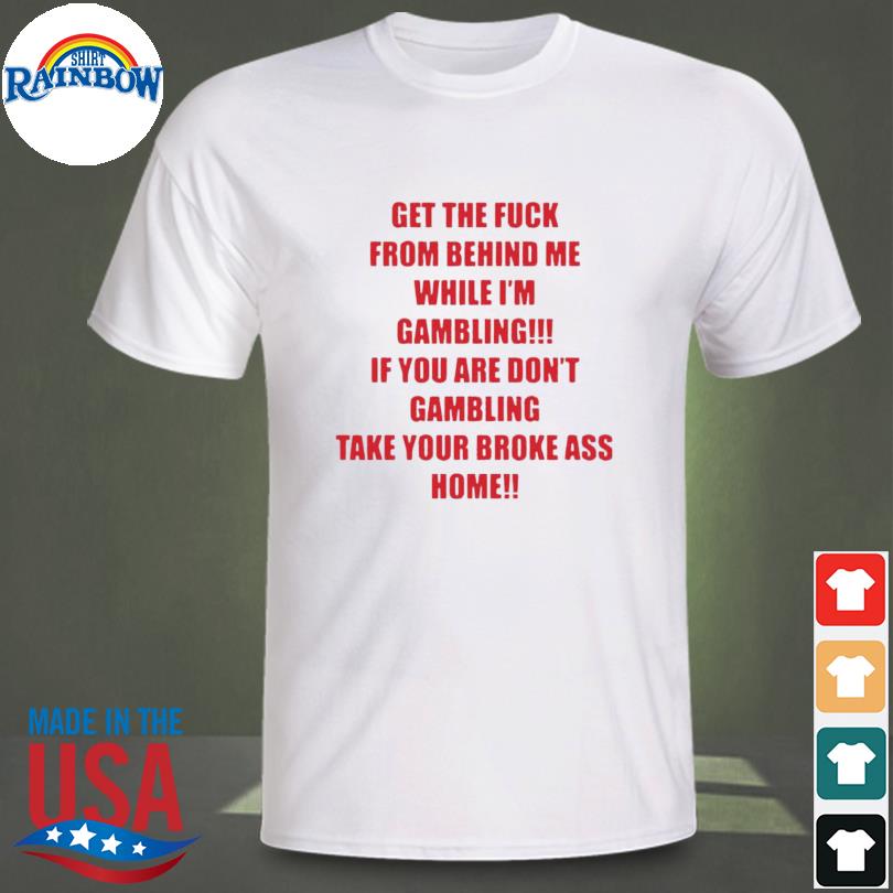 Get the fuck from behind Me while I’m gambling Tee shirt