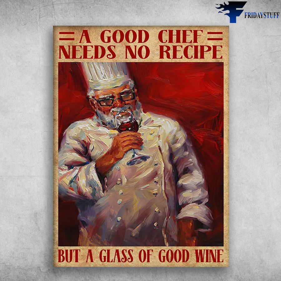 Gift For Chef, Cooking Lover, A Good Chef Needs No Recipe, But A Glass Of Good Wine Poster Home Decor Poster Canvas