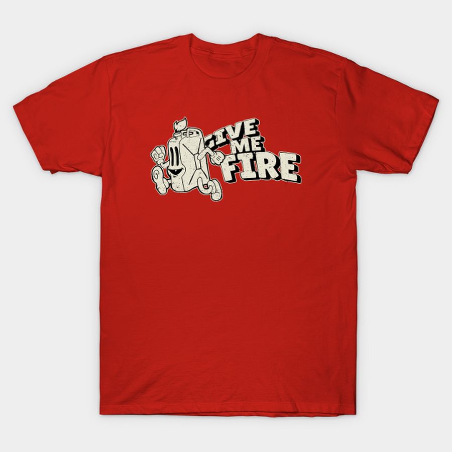 Give me fire ! T-shirt, Hoodie, SweatShirt, Long Sleeve