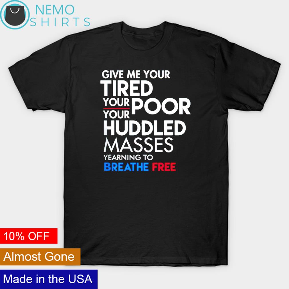 Give me your tired your poor your huddled masses breath free shirt