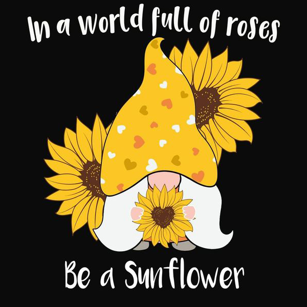 Gnome Sunflower In a world full of roses be a sunflower shirt