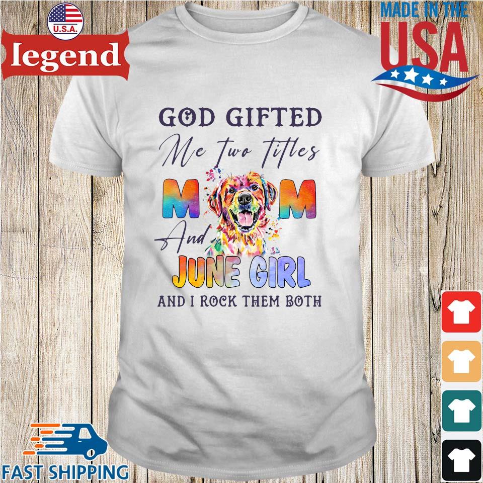 God Gifted Me Two Titles Mom And June Girl And I Rock Them Both Shirt