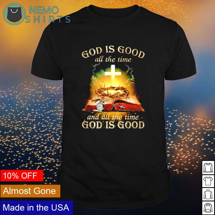 God is good all the time and all the time God is good shirt