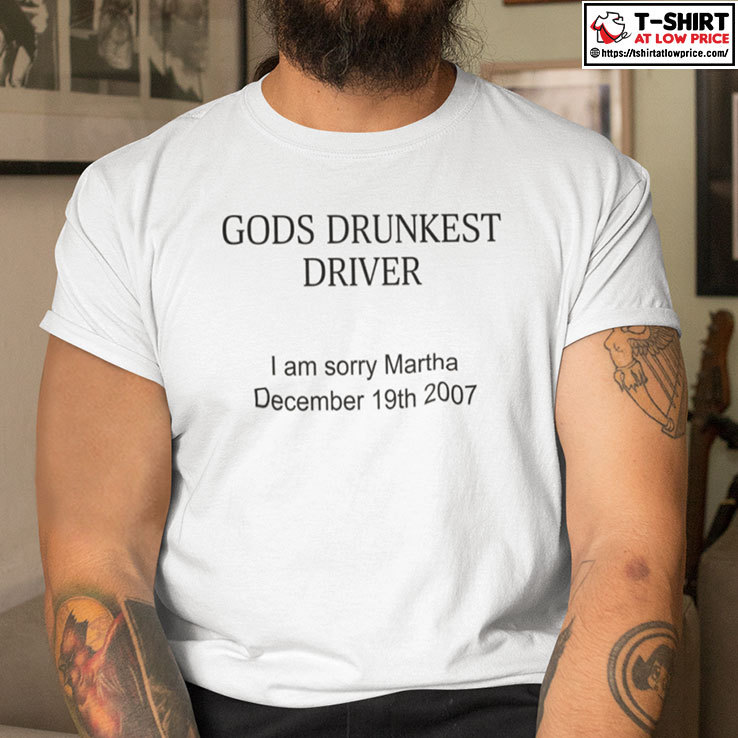 Gods Drunkest Driver Shirt I Am Sorry Martha December 19th 2007