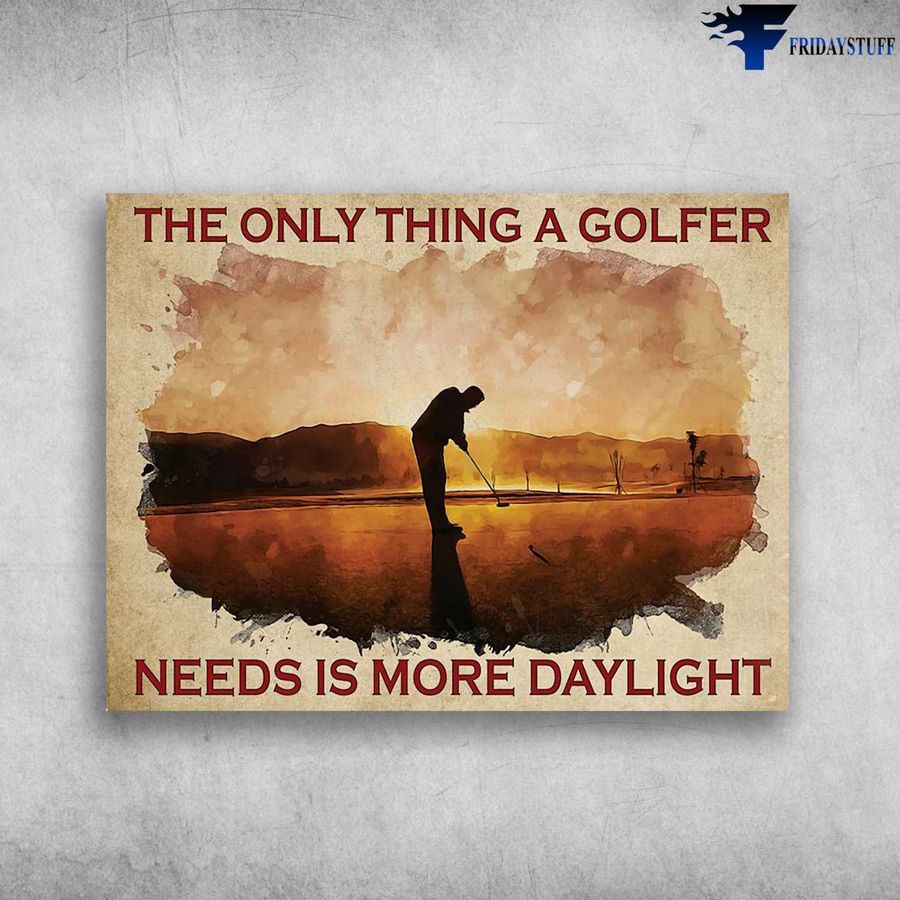 Golf Poster, Golf Man – The Only Thing A Golfer, Needs Is More Daylight Poster Home Decor Poster Canvas