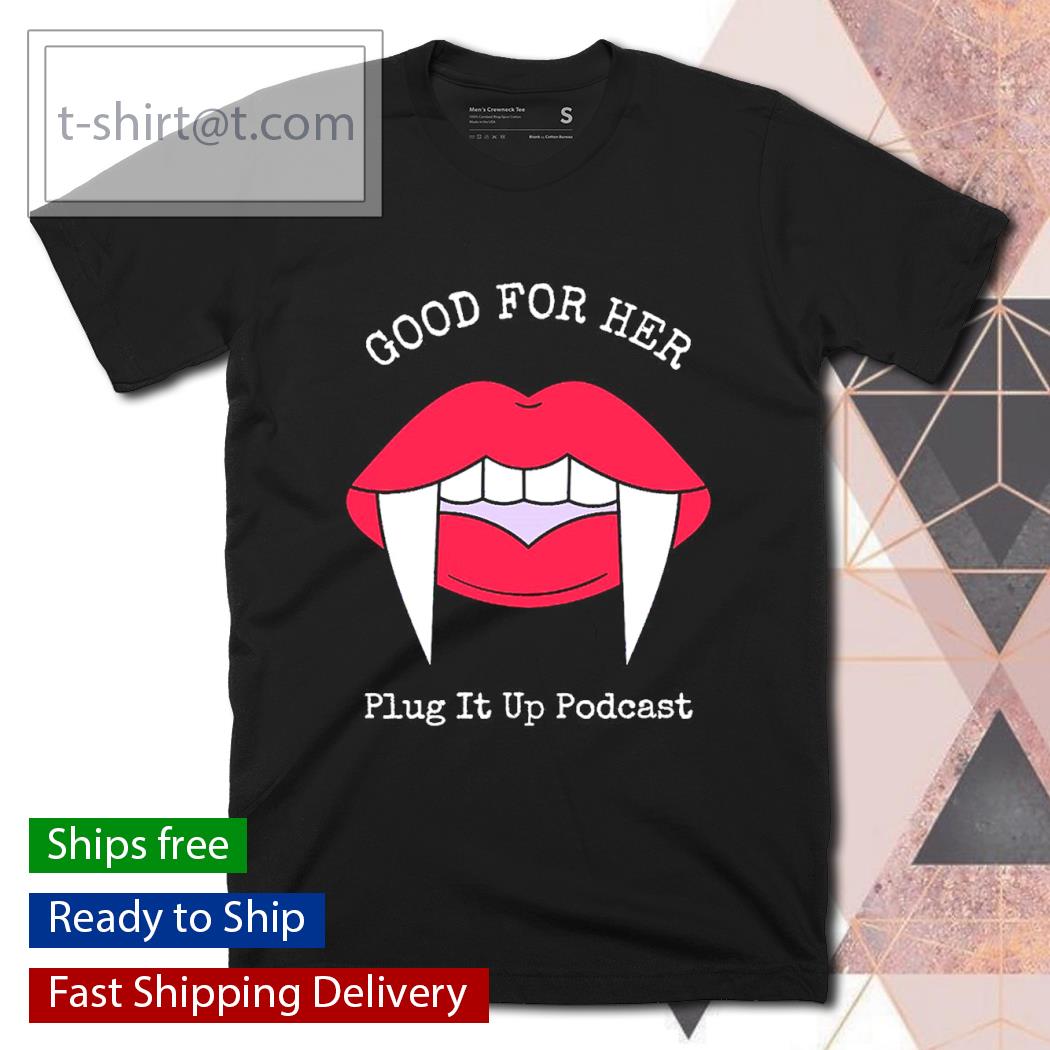 Good for her plug it up podcast shirt