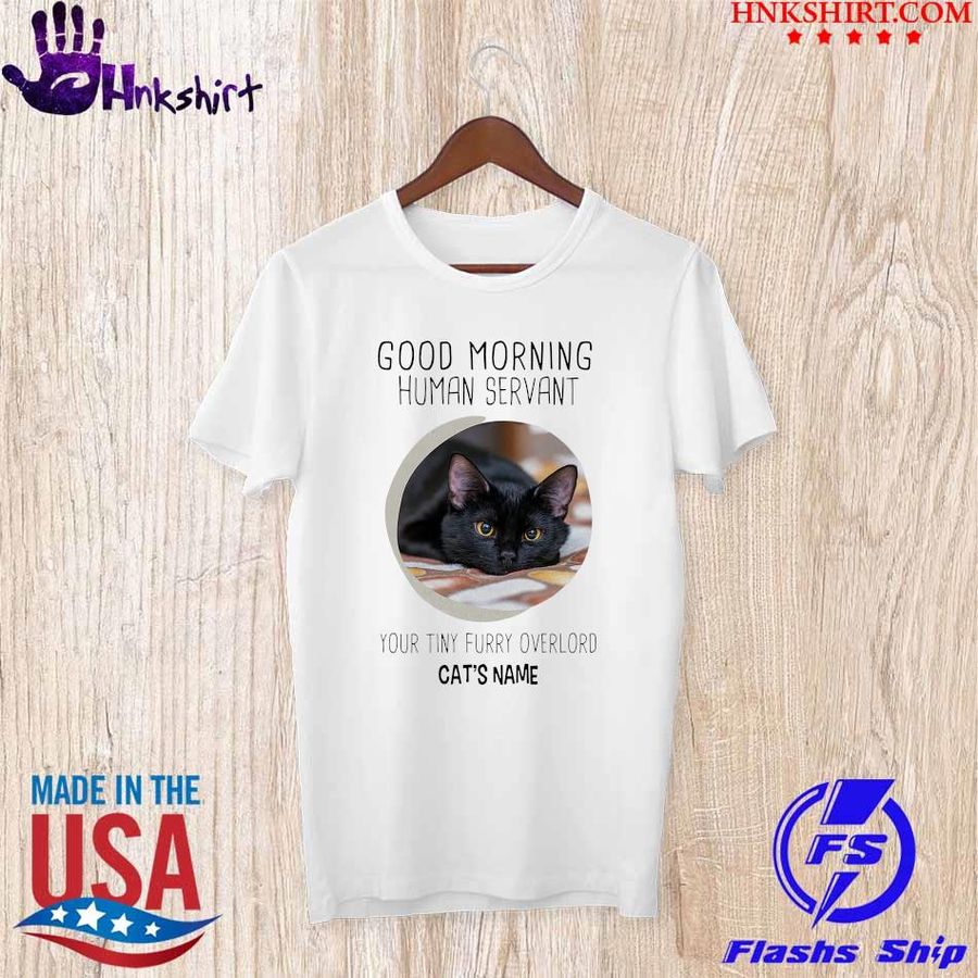 Good Morning Human Servan Your tiny Furry overlord Cat's name shirt
