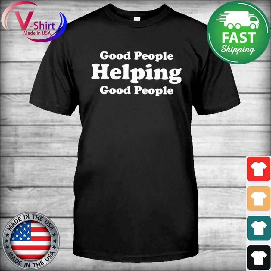 Good People Helping Good People 2022 T-Shirt