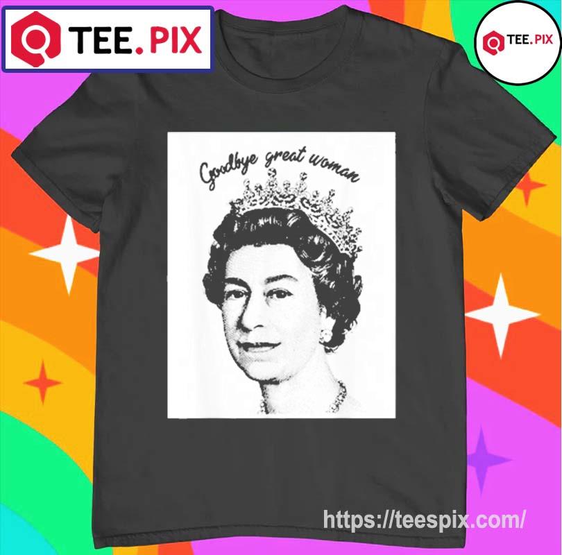 Goodbye Great Woman Elizabeth Ii – Queen Of England Shirt