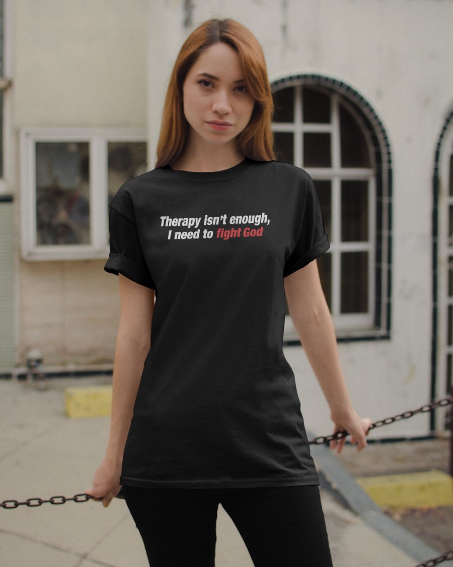 Goodshirts Therapy Isn't Enough I Need To Fight God Shirt