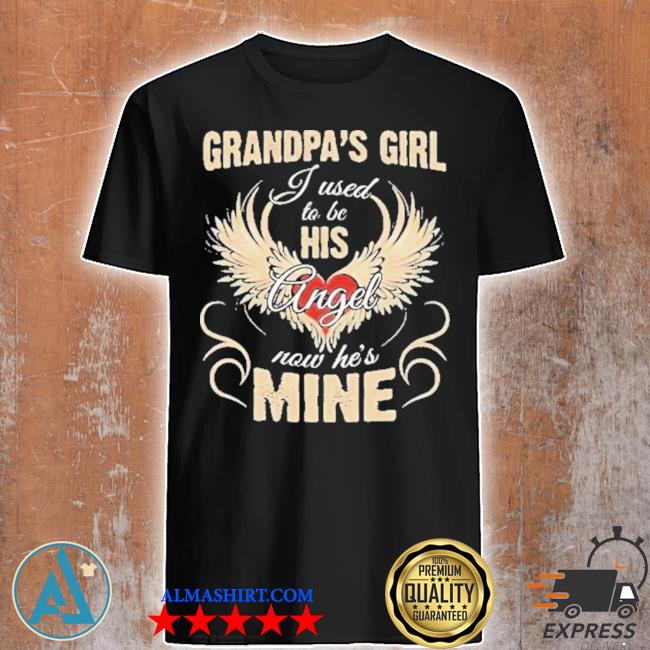 Grandpa's girl I used to be his angel now he's mine shirt