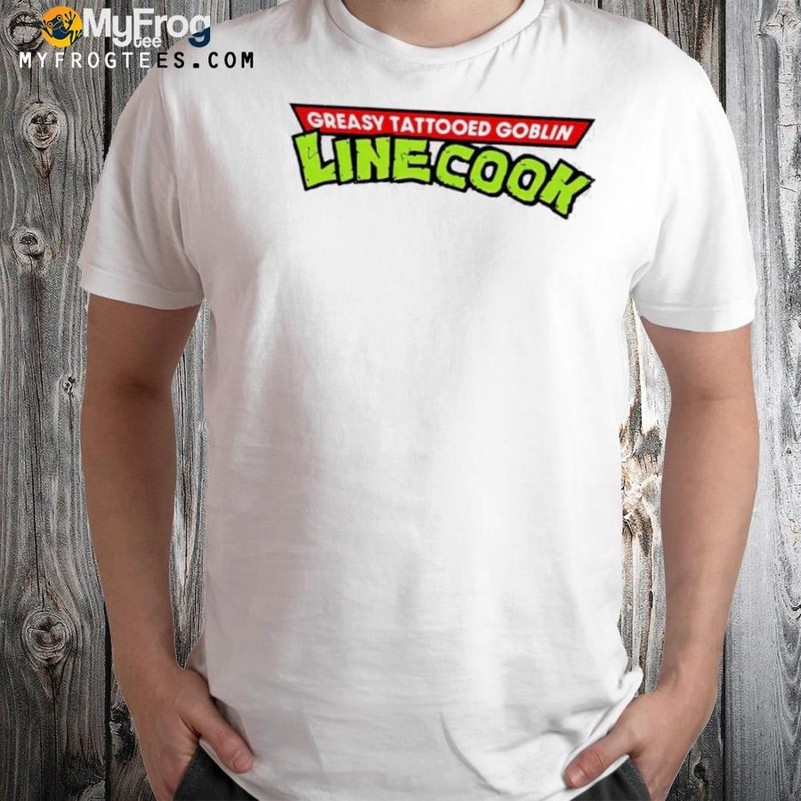 Greasy tattooed goblin linecook 2022 shirt