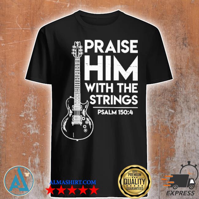 guitar music praise him with the strings psalm shirt
