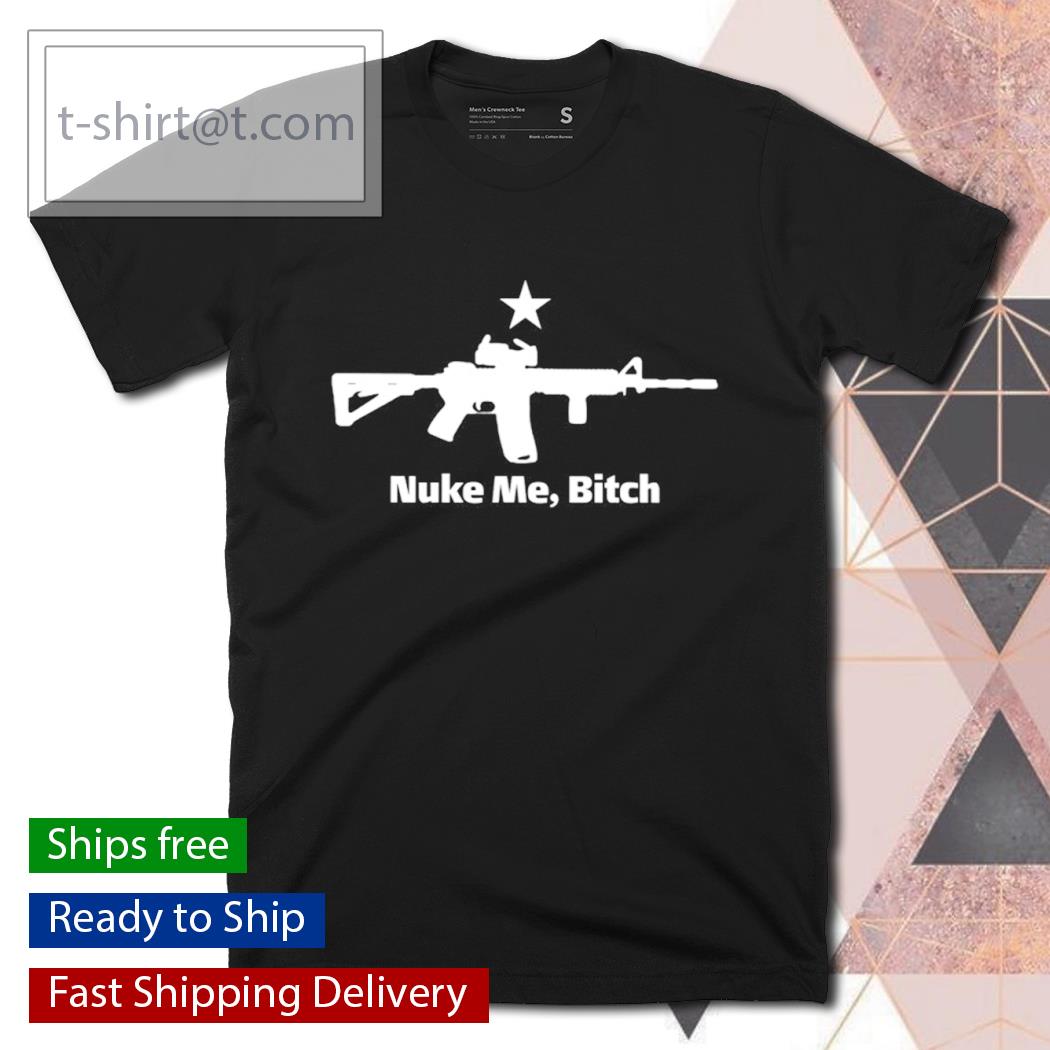 Guns nuke me bitch shirt