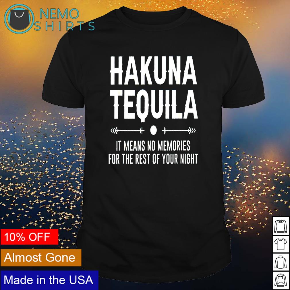 Hakuna Tequila it means no memories for the rest shirt
