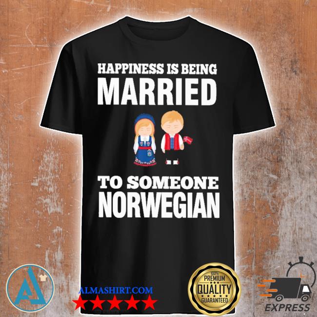 Happiness is being married to someone norwegian shirt