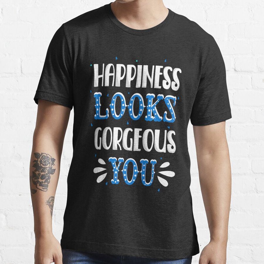 Happiness looks gorgeous you Essential T-Shirt