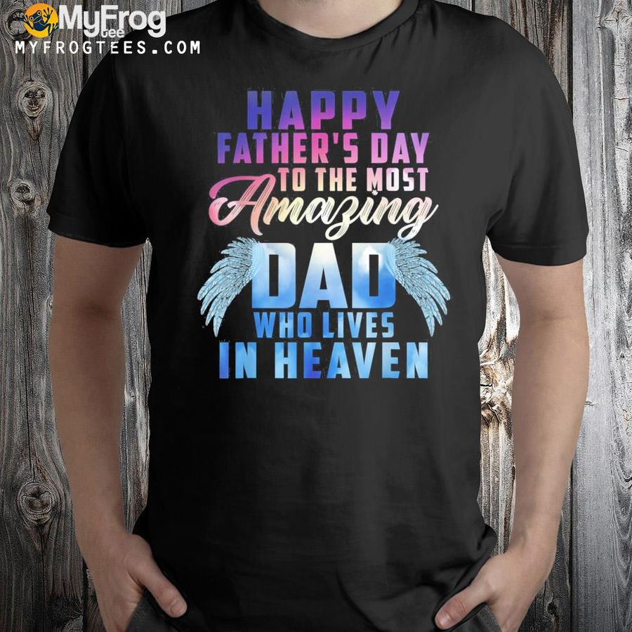 Happy father's day to the most amazing dad in heaven shirt