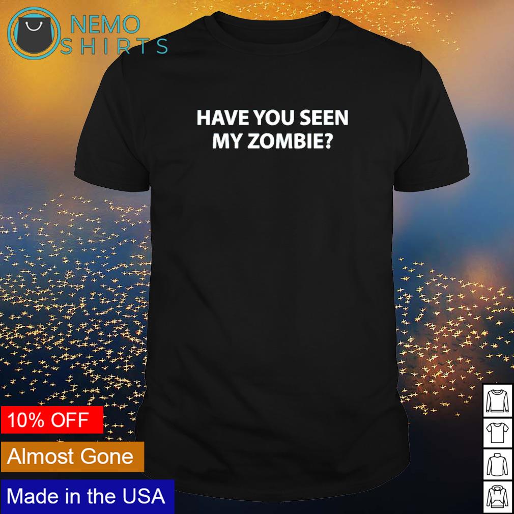 Have you seen my zombie shirt