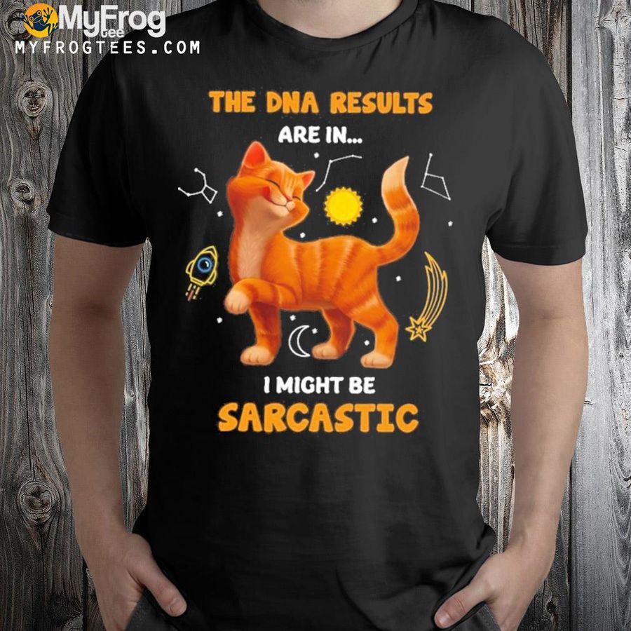 He DNA results are in I might be sarcastic shirt
