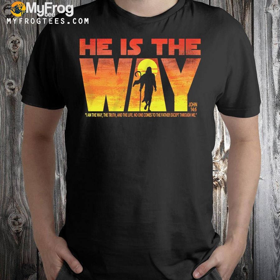 He is the way I am the way the truth and the life no one comes to the father except through me shirt